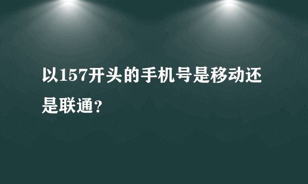 以157开头的手机号是移动还是联通？