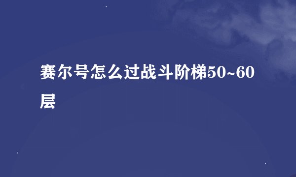 赛尔号怎么过战斗阶梯50~60层
