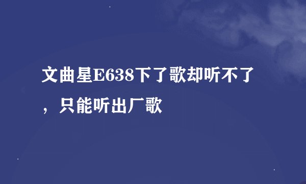 文曲星E638下了歌却听不了，只能听出厂歌