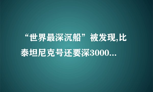“世界最深沉船”被发现,比泰坦尼克号还要深3000米,能打捞起来吗...
