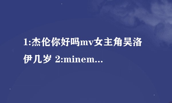 1:杰伦你好吗mv女主角吴洛伊几岁 2:minemine是写给蔡依林吗