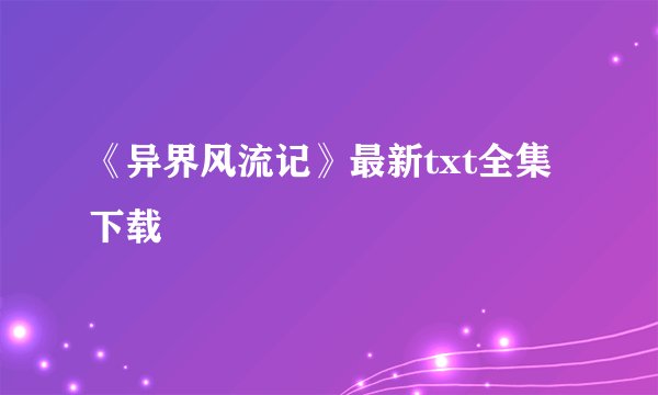 《异界风流记》最新txt全集下载