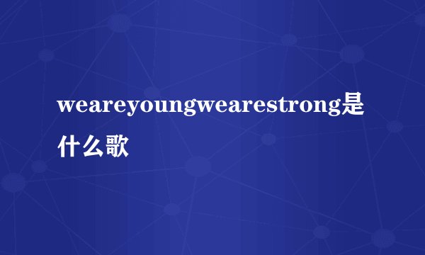 weareyoungwearestrong是什么歌