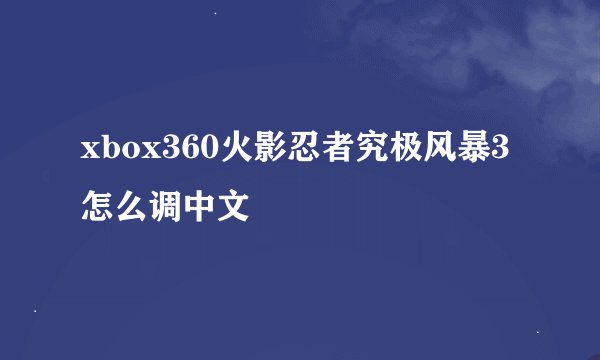 xbox360火影忍者究极风暴3怎么调中文