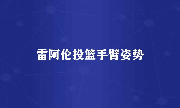 雷阿伦投篮手臂姿势