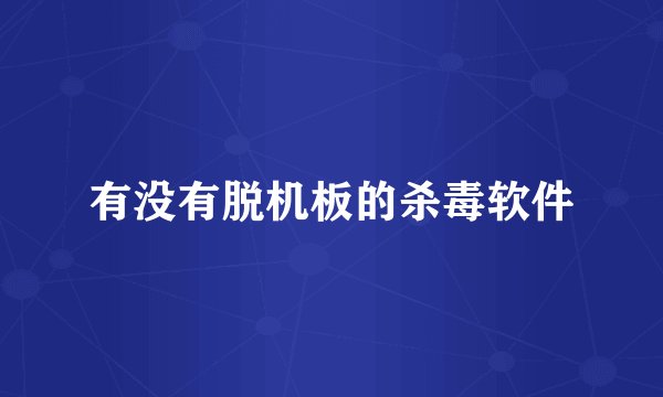有没有脱机板的杀毒软件