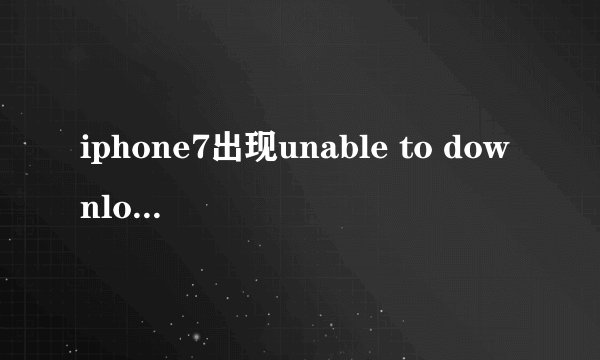 iphone7出现unable to download app怎么办