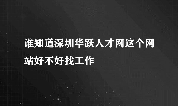 谁知道深圳华跃人才网这个网站好不好找工作
