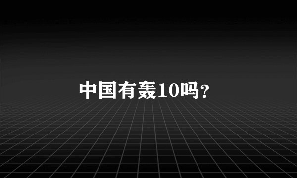 中国有轰10吗？