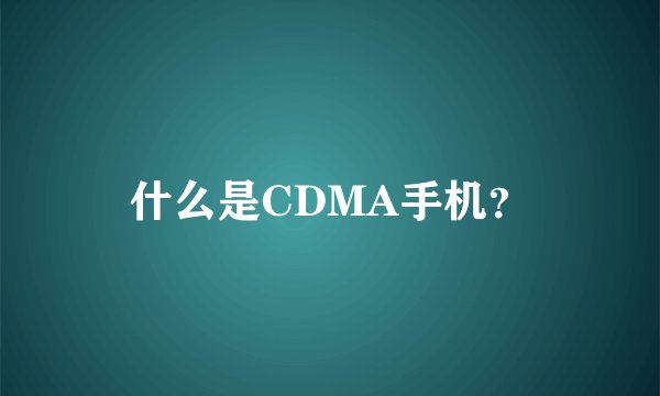 什么是CDMA手机？