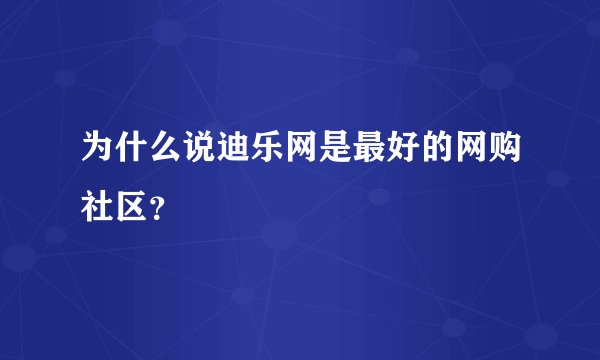为什么说迪乐网是最好的网购社区？