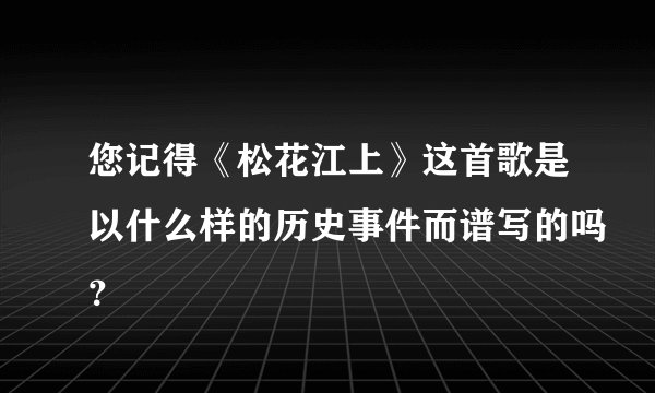您记得《松花江上》这首歌是以什么样的历史事件而谱写的吗？