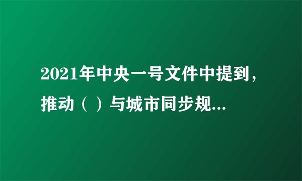 2021年中央一号文件中提到，推动（）与城市同步规划建设。