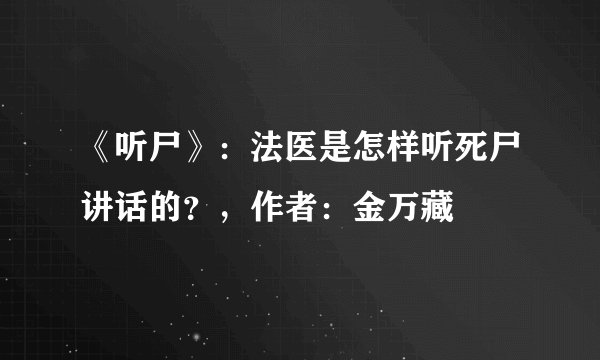 《听尸》：法医是怎样听死尸讲话的？，作者：金万藏