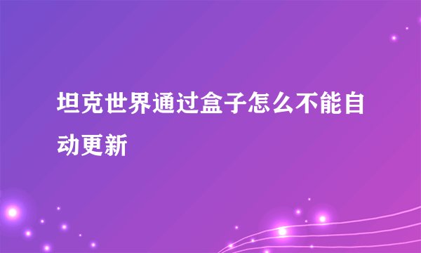 坦克世界通过盒子怎么不能自动更新