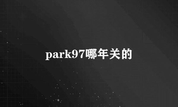park97哪年关的