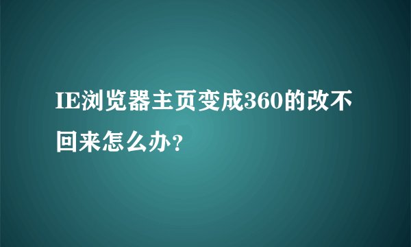 IE浏览器主页变成360的改不回来怎么办？