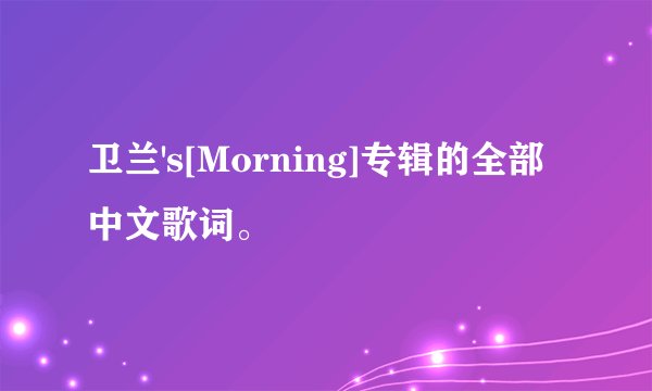 卫兰's[Morning]专辑的全部中文歌词。