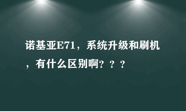 诺基亚E71，系统升级和刷机，有什么区别啊？？？