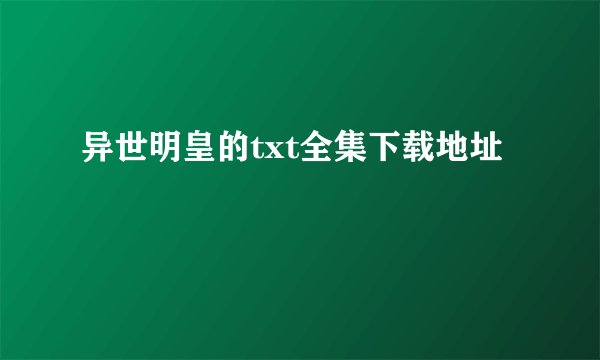 异世明皇的txt全集下载地址