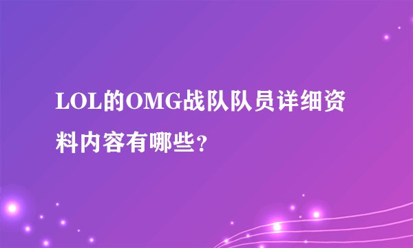 LOL的OMG战队队员详细资料内容有哪些？