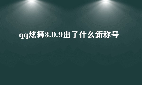 qq炫舞3.0.9出了什么新称号