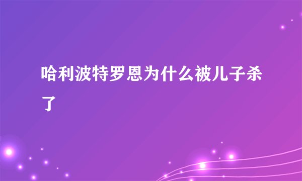 哈利波特罗恩为什么被儿子杀了