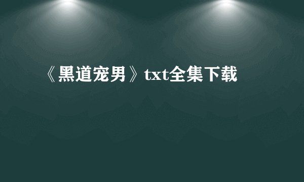 《黑道宠男》txt全集下载