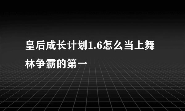 皇后成长计划1.6怎么当上舞林争霸的第一