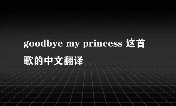 goodbye my princess 这首歌的中文翻译