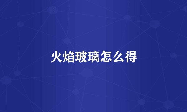 火焰玻璃怎么得