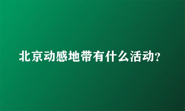 北京动感地带有什么活动？