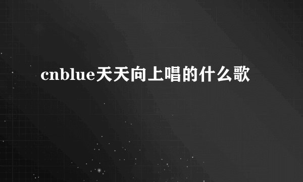 cnblue天天向上唱的什么歌