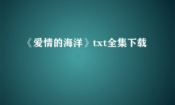 《爱情的海洋》txt全集下载