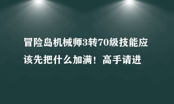 冒险岛机械师3转70级技能应该先把什么加满！高手请进