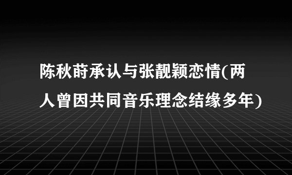 陈秋莳承认与张靓颖恋情(两人曾因共同音乐理念结缘多年)