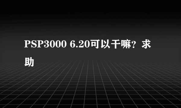 PSP3000 6.20可以干嘛？求助