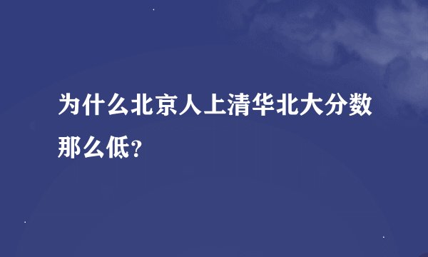 为什么北京人上清华北大分数那么低？