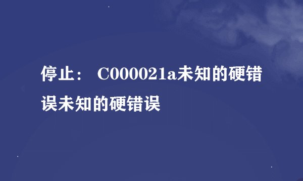 停止： C000021a未知的硬错误未知的硬错误
