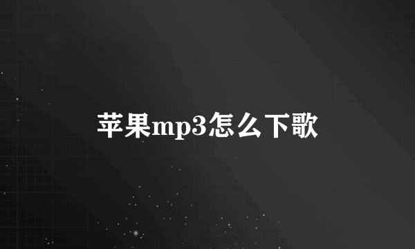 苹果mp3怎么下歌