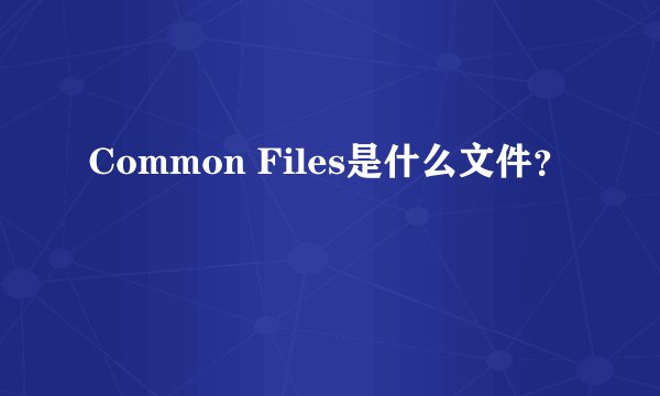 Common Files是什么文件？