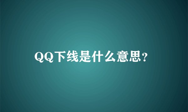 QQ下线是什么意思？