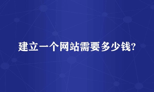 建立一个网站需要多少钱?