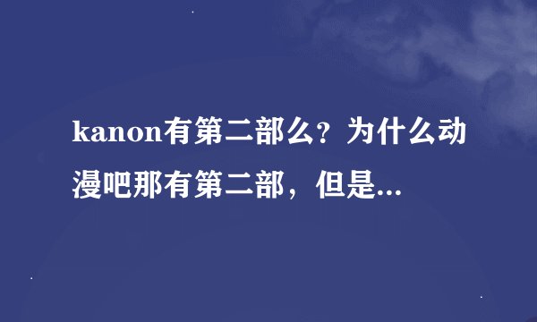 kanon有第二部么？为什么动漫吧那有第二部，但是播放的却是第一的相同的内容呢？