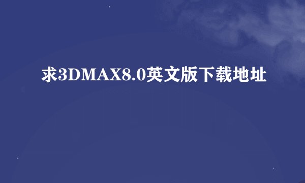 求3DMAX8.0英文版下载地址