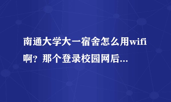南通大学大一宿舍怎么用wifi啊？那个登录校园网后上网出来的什么认证...