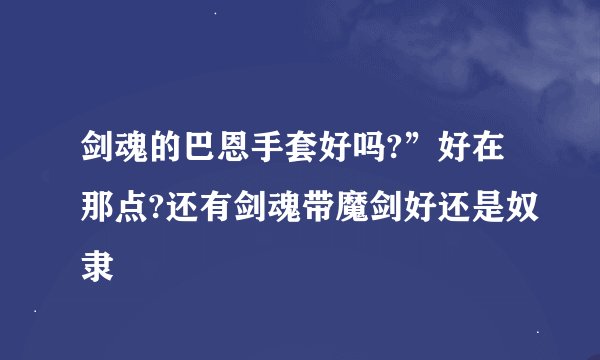剑魂的巴恩手套好吗?”好在那点?还有剑魂带魔剑好还是奴隶