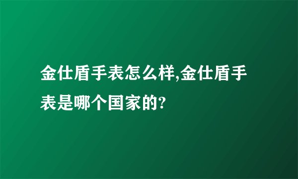金仕盾手表怎么样,金仕盾手表是哪个国家的?