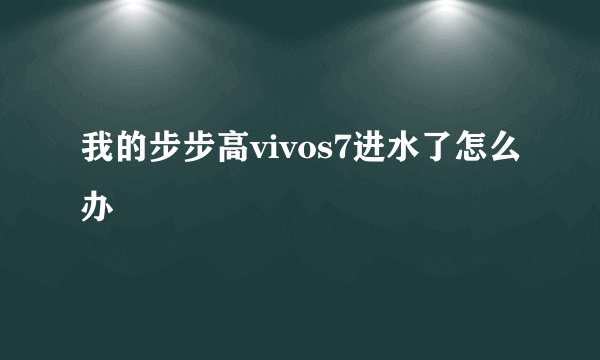 我的步步高vivos7进水了怎么办