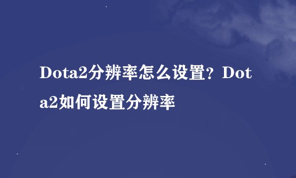 Dota2分辨率怎么设置？Dota2如何设置分辨率